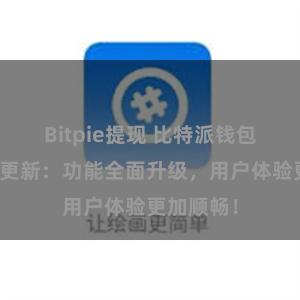 Bitpie提现 比特派钱包最新版本更新：功能全面升级，用户体验更加顺畅！