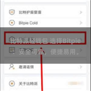 比特派轻钱包 选择Bitpie：安全可靠，便捷易用。