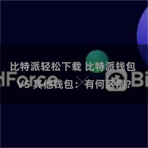 比特派轻松下载 比特派钱包 VS 其他钱包：有何区别？