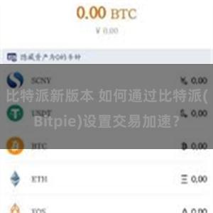 比特派新版本 如何通过比特派(Bitpie)设置交易加速？