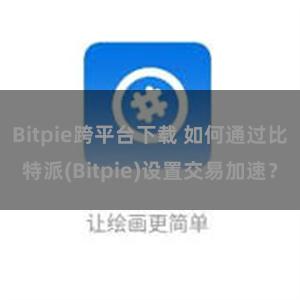 Bitpie跨平台下载 如何通过比特派(Bitpie)设置交易加速？