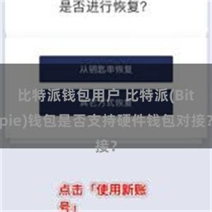 比特派钱包用户 比特派(Bitpie)钱包是否支持硬件钱包对接？