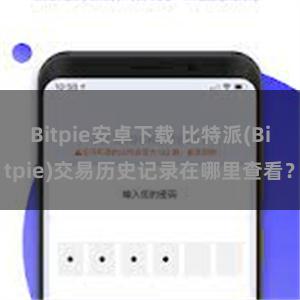 Bitpie安卓下载 比特派(Bitpie)交易历史记录在哪里查看？