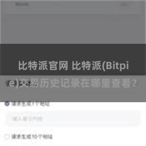 比特派官网 比特派(Bitpie)交易历史记录在哪里查看？