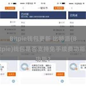 Bitpie钱包更新 比特派(Bitpie)钱包是否支持免手续费功能？