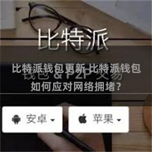 比特派钱包更新 比特派钱包如何应对网络拥堵？