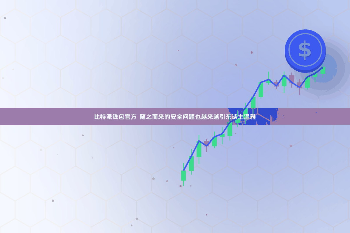 比特派钱包官方  随之而来的安全问题也越来越引东谈主温雅