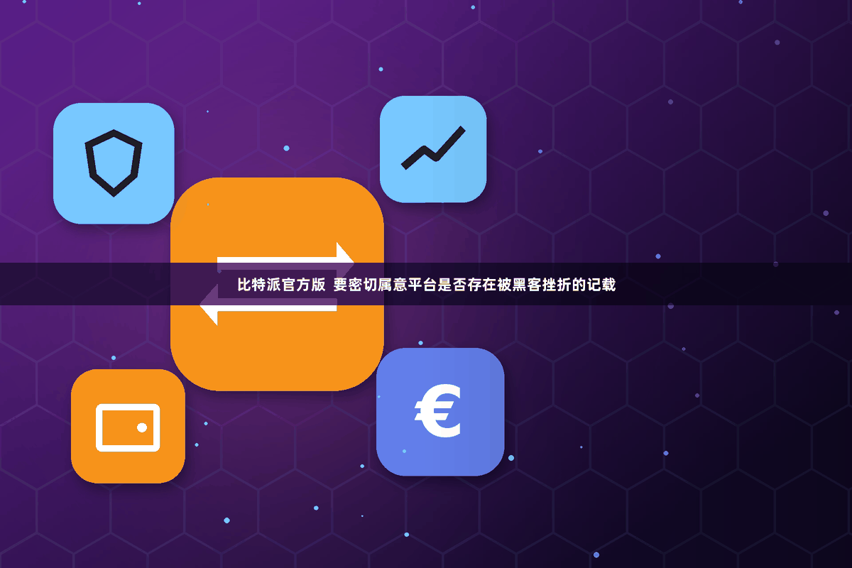 比特派官方版  要密切属意平台是否存在被黑客挫折的记载